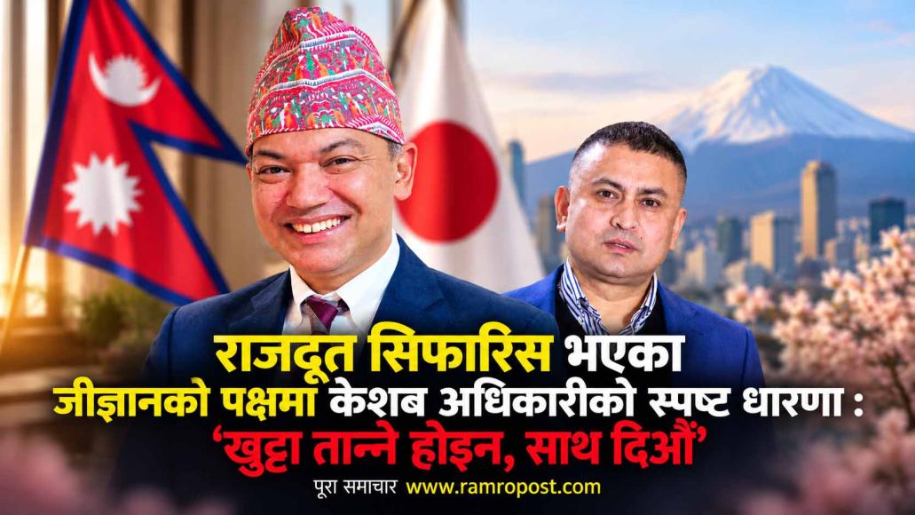 राजदूत सिफारिस भएका जीज्ञानको पक्षमा केशब अधिकारीको स्पष्ट धारणा : ‘खुट्टा तान्ने होइन, साथ दिऔँ’