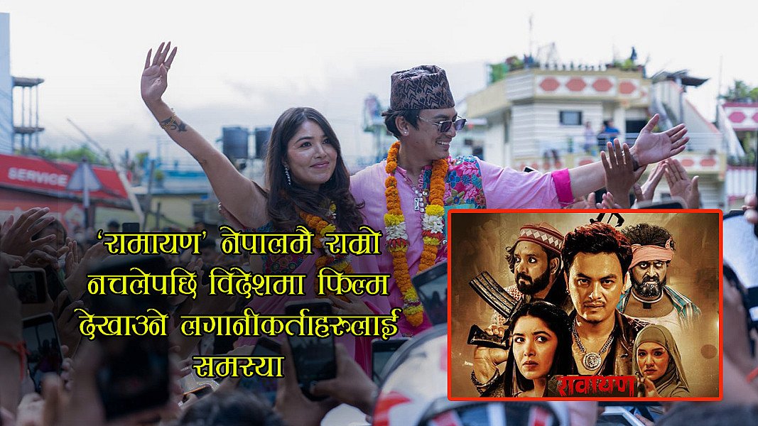 ‘रावायण’ नेपालमै राम्रो नचलेपछि विदेसमा फिल्म देखाउने लगानीकर्ताहरुलाई समस्या