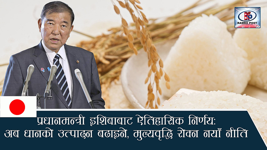 प्रधानमन्त्री इशिबाबाट टोकियोमा ऐतिहासिक घोषणा: अब धानको उत्पादन बढाइने, मुल्यवृद्धि रोक्न नयाँ नीति